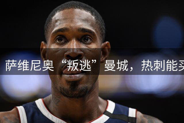 萨维尼奥“叛逃”曼城，热刺能买到真金还是泡沫？